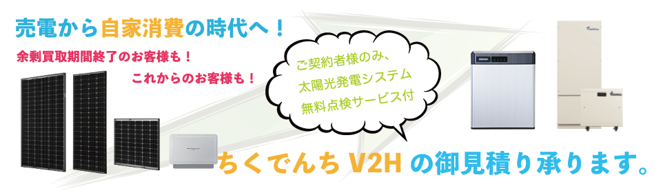 余剰買取期間終了のお客様。これからのお客様。お家で発電した電気は、売電から自家消費の時代へ！蓄電池、V2Hの御見積り承ります。