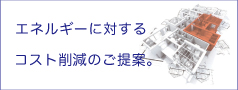 エネルギーに対するコスト削減のご提案。