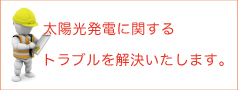 太陽光発電に関するトラブル解決いたします。太陽光発電オペレーション＆メンテナンス。