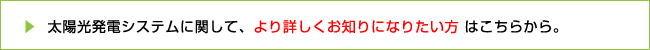 太陽光発電システムに関して、より詳しくお知りになりたい方はこちらから。