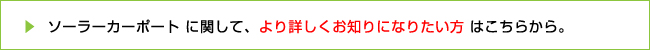 ソーラーカーポートに関して、より詳しくお知りになりたい方はこちらから。